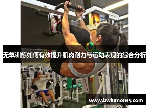 无氧训练如何有效提升肌肉耐力与运动表现的综合分析